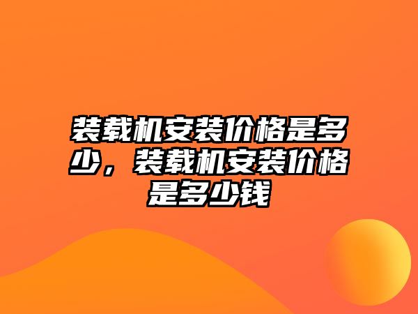 裝載機安裝價格是多少，裝載機安裝價格是多少錢