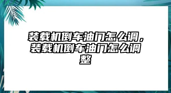 裝載機倒車油門怎么調，裝載機倒車油門怎么調整