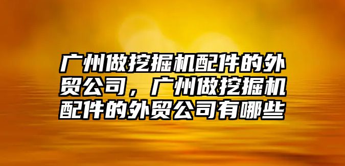 廣州做挖掘機配件的外貿公司，廣州做挖掘機配件的外貿公司有哪些