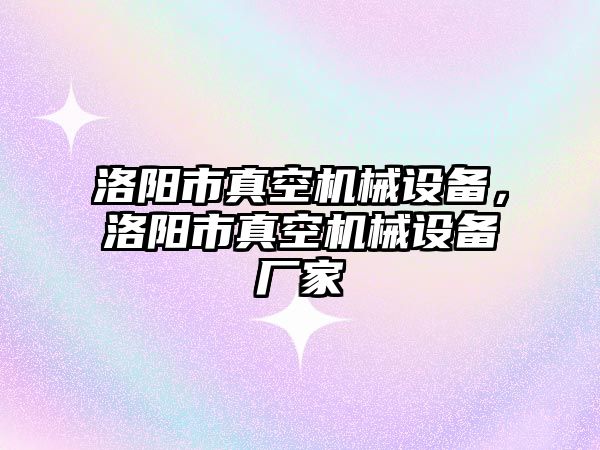 洛陽市真空機械設備，洛陽市真空機械設備廠家