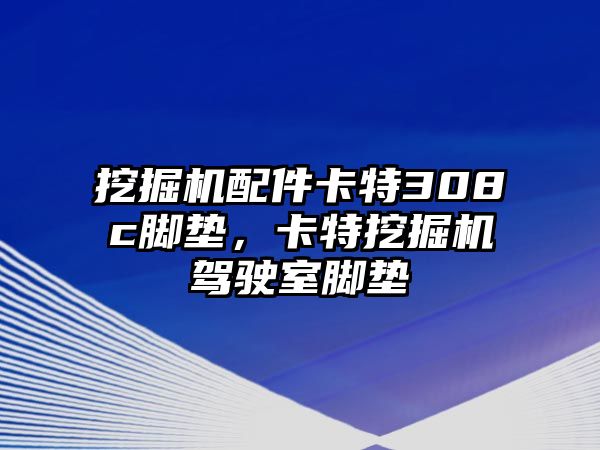 挖掘機配件卡特308c腳墊，卡特挖掘機駕駛室腳墊