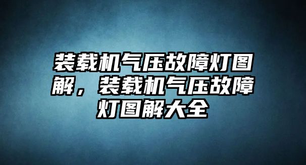 裝載機氣壓故障燈圖解，裝載機氣壓故障燈圖解大全