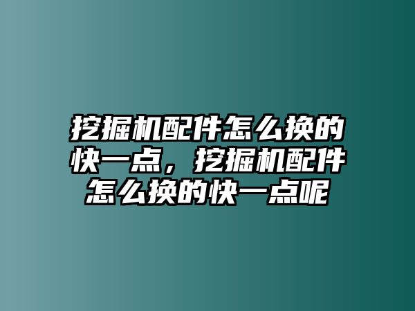 挖掘機配件怎么換的快一點，挖掘機配件怎么換的快一點呢