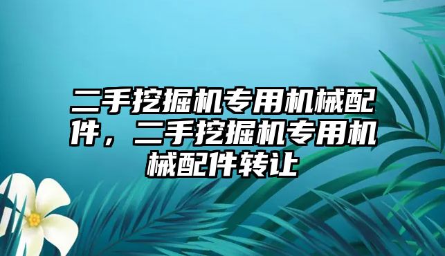 二手挖掘機(jī)專用機(jī)械配件，二手挖掘機(jī)專用機(jī)械配件轉(zhuǎn)讓