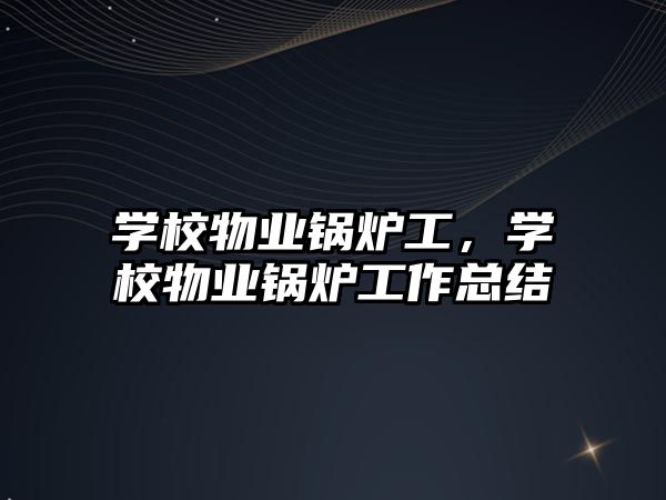 學校物業鍋爐工，學校物業鍋爐工作總結