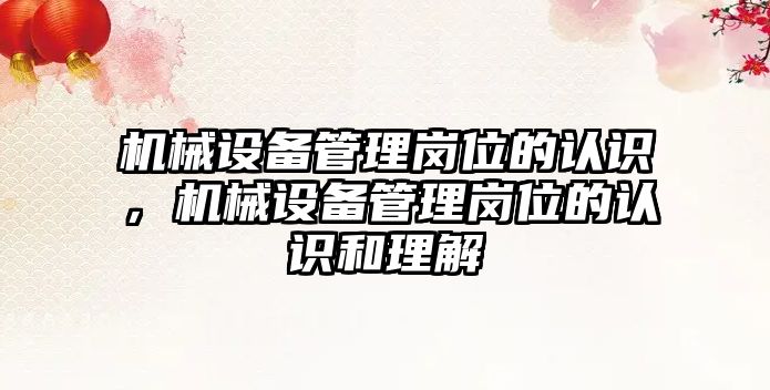 機械設備管理崗位的認識，機械設備管理崗位的認識和理解