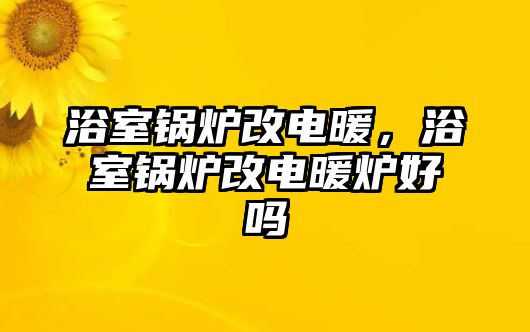 浴室鍋爐改電暖，浴室鍋爐改電暖爐好嗎