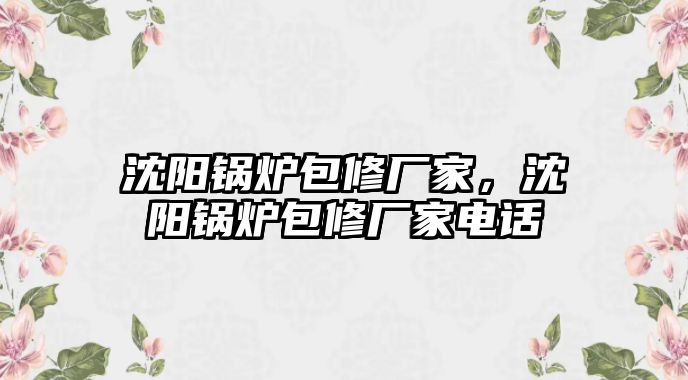 沈陽鍋爐包修廠家，沈陽鍋爐包修廠家電話