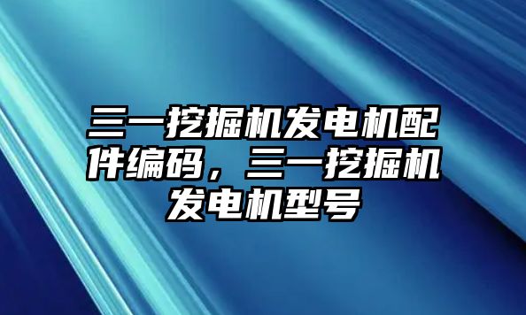 三一挖掘機發電機配件編碼，三一挖掘機發電機型號