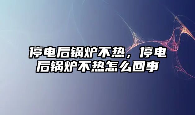 停電后鍋爐不熱，停電后鍋爐不熱怎么回事