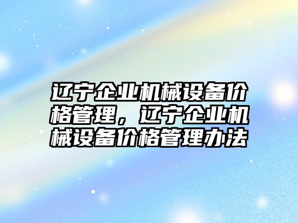 遼寧企業機械設備價格管理，遼寧企業機械設備價格管理辦法