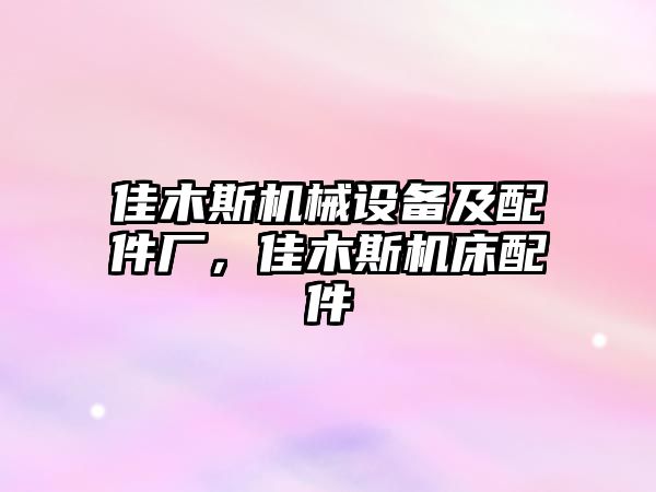 佳木斯機械設備及配件廠，佳木斯機床配件