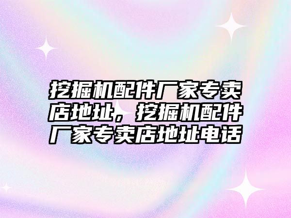 挖掘機配件廠家專賣店地址，挖掘機配件廠家專賣店地址電話