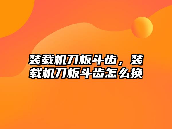 裝載機刀板斗齒，裝載機刀板斗齒怎么換