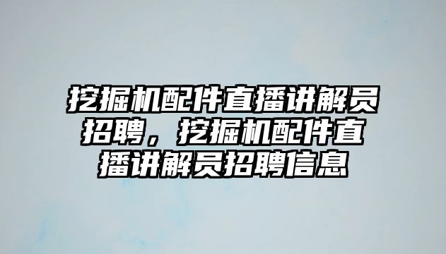 挖掘機配件直播講解員招聘，挖掘機配件直播講解員招聘信息