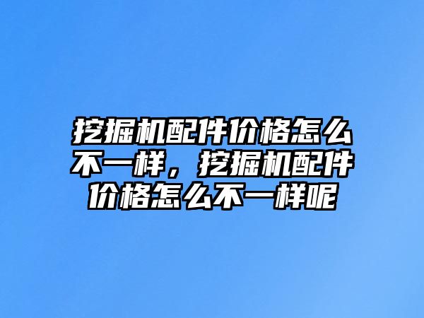 挖掘機(jī)配件價(jià)格怎么不一樣，挖掘機(jī)配件價(jià)格怎么不一樣呢