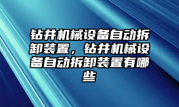 鉆井機(jī)械設(shè)備自動(dòng)拆卸裝置，鉆井機(jī)械設(shè)備自動(dòng)拆卸裝置有哪些