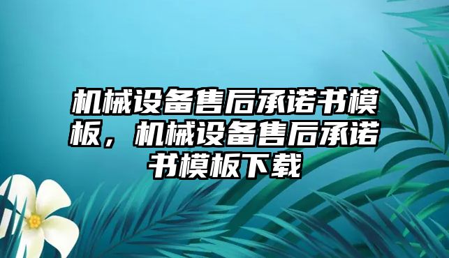 機(jī)械設(shè)備售后承諾書(shū)模板，機(jī)械設(shè)備售后承諾書(shū)模板下載