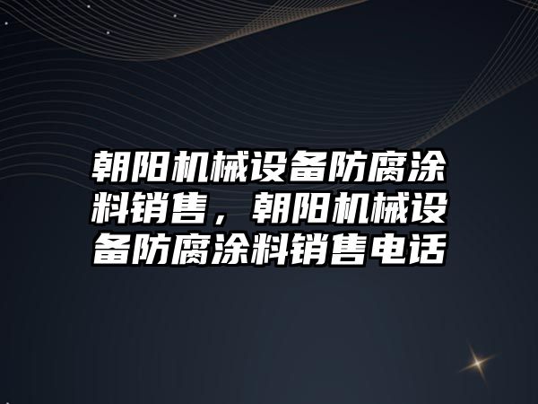 朝陽機械設備防腐涂料銷售，朝陽機械設備防腐涂料銷售電話