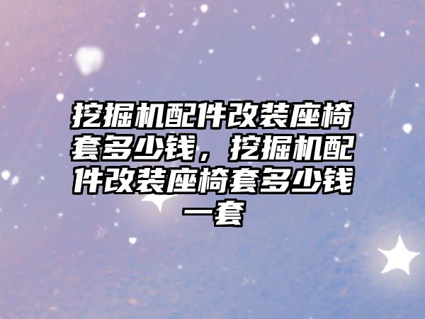 挖掘機配件改裝座椅套多少錢，挖掘機配件改裝座椅套多少錢一套