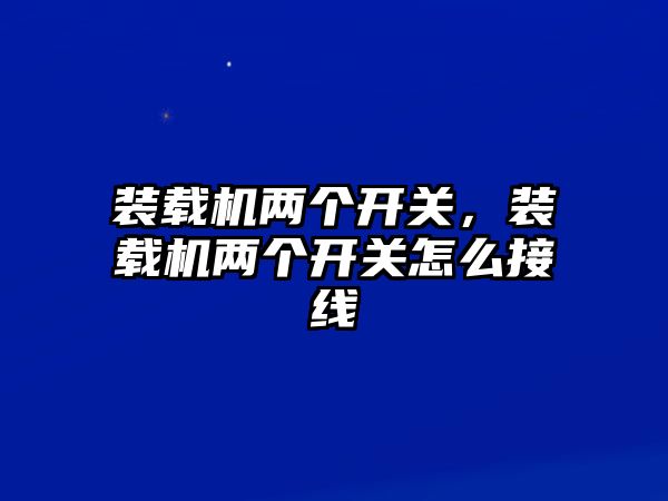 裝載機兩個開關，裝載機兩個開關怎么接線