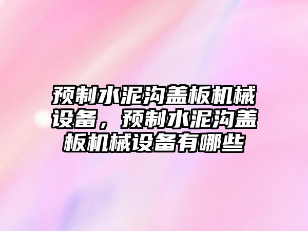 預(yù)制水泥溝蓋板機械設(shè)備，預(yù)制水泥溝蓋板機械設(shè)備有哪些