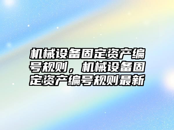 機械設備固定資產編號規(guī)則，機械設備固定資產編號規(guī)則最新