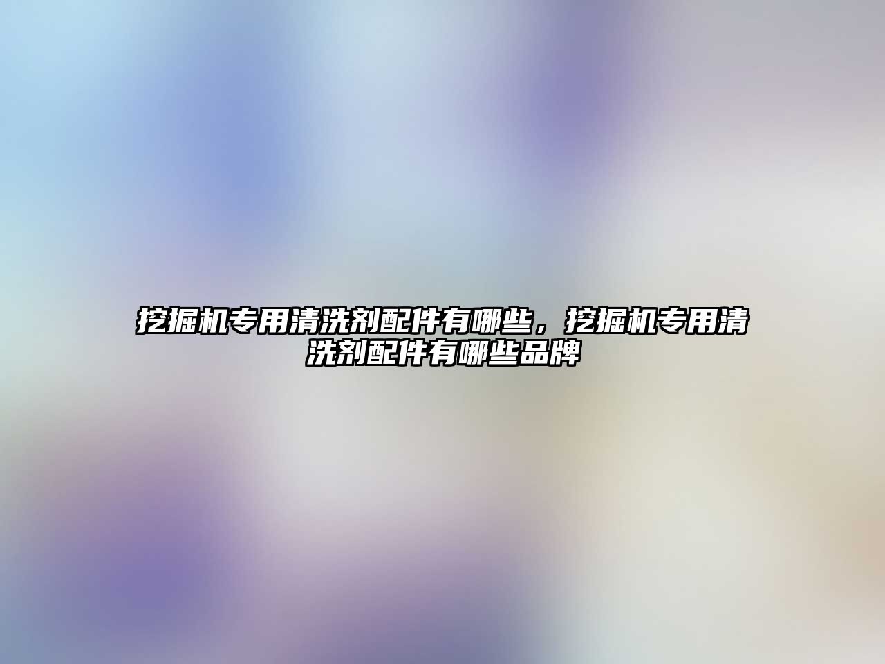 挖掘機專用清洗劑配件有哪些，挖掘機專用清洗劑配件有哪些品牌