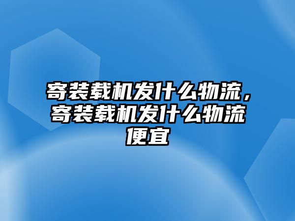 寄裝載機發什么物流，寄裝載機發什么物流便宜