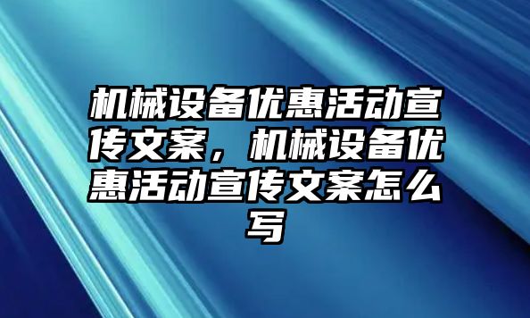 機械設備優惠活動宣傳文案，機械設備優惠活動宣傳文案怎么寫