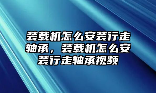 裝載機(jī)怎么安裝行走軸承，裝載機(jī)怎么安裝行走軸承視頻