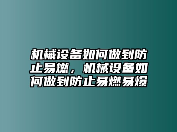 機(jī)械設(shè)備如何做到防止易燃，機(jī)械設(shè)備如何做到防止易燃易爆