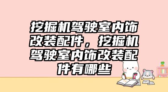 挖掘機駕駛室內(nèi)飾改裝配件，挖掘機駕駛室內(nèi)飾改裝配件有哪些