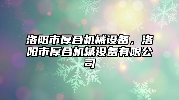 洛陽市厚合機械設備，洛陽市厚合機械設備有限公司