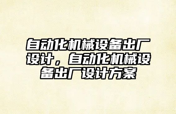 自動化機械設(shè)備出廠設(shè)計，自動化機械設(shè)備出廠設(shè)計方案