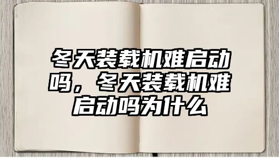 冬天裝載機難啟動嗎，冬天裝載機難啟動嗎為什么