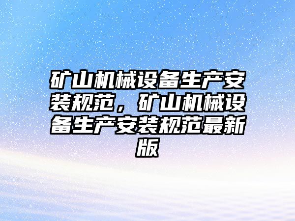 礦山機械設備生產安裝規(guī)范，礦山機械設備生產安裝規(guī)范最新版