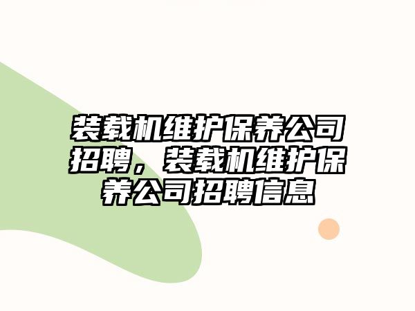 裝載機維護保養公司招聘，裝載機維護保養公司招聘信息