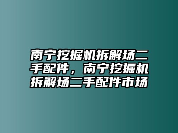 南寧挖掘機拆解場二手配件，南寧挖掘機拆解場二手配件市場