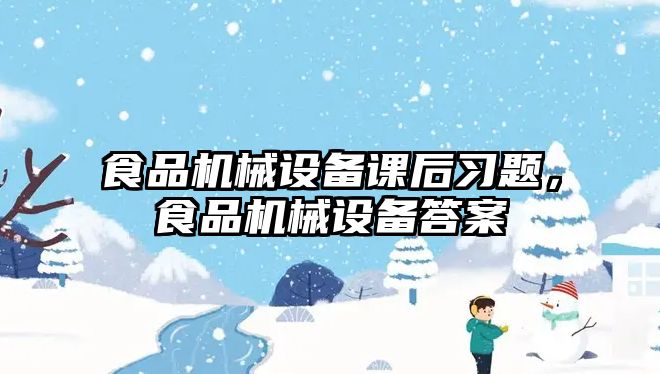 食品機械設備課后習題，食品機械設備答案