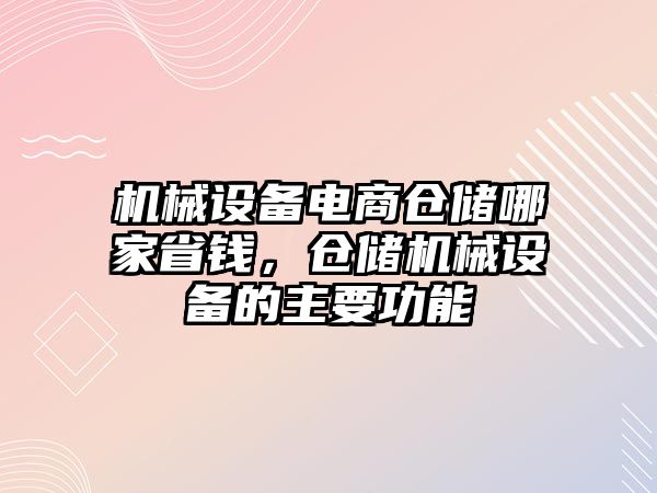 機械設備電商倉儲哪家省錢，倉儲機械設備的主要功能