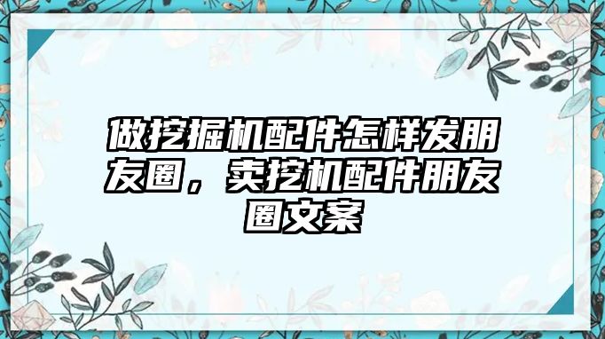 做挖掘機配件怎樣發(fā)朋友圈，賣挖機配件朋友圈文案