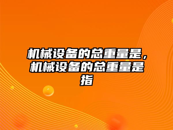 機械設備的總重量是，機械設備的總重量是指