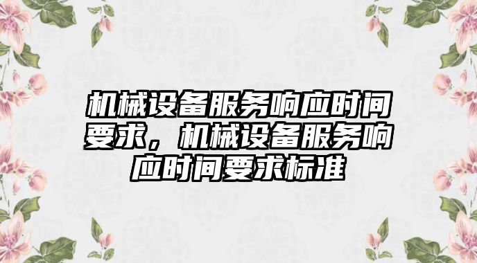 機械設備服務響應時間要求，機械設備服務響應時間要求標準