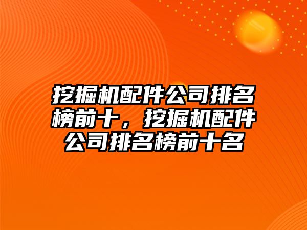 挖掘機配件公司排名榜前十，挖掘機配件公司排名榜前十名