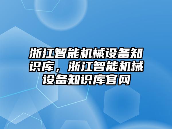 浙江智能機(jī)械設(shè)備知識(shí)庫(kù)，浙江智能機(jī)械設(shè)備知識(shí)庫(kù)官網(wǎng)