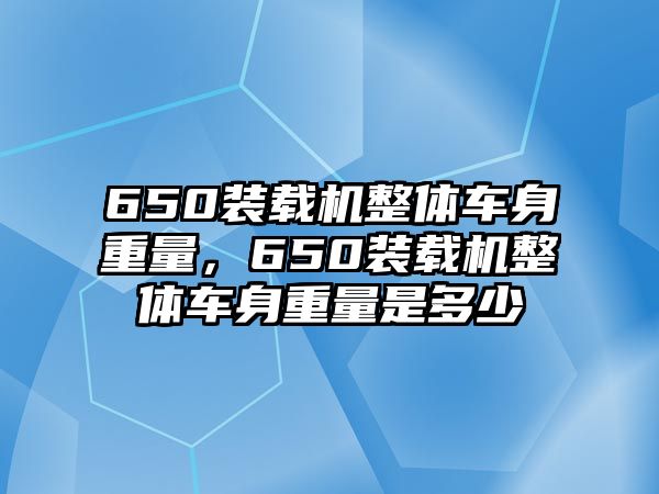 650裝載機整體車身重量，650裝載機整體車身重量是多少