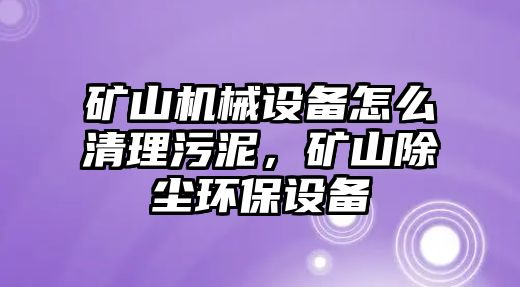 礦山機(jī)械設(shè)備怎么清理污泥，礦山除塵環(huán)保設(shè)備