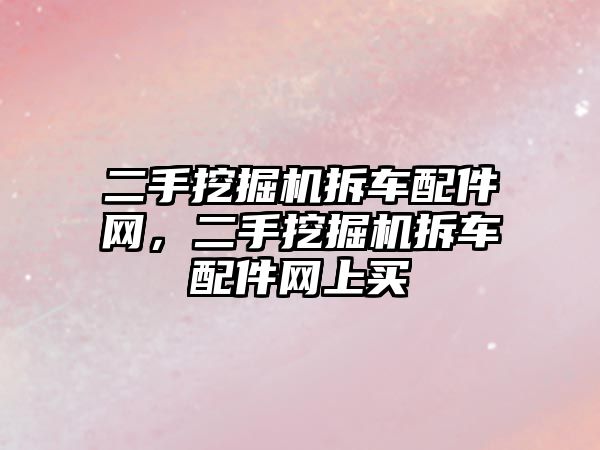 二手挖掘機拆車配件網，二手挖掘機拆車配件網上買