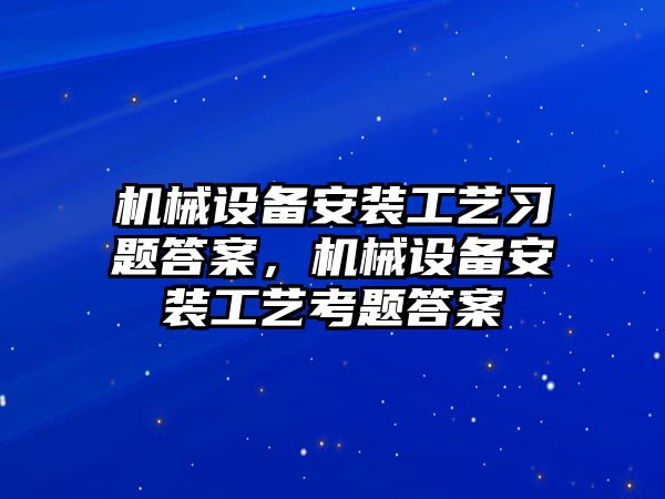 機械設備安裝工藝習題答案，機械設備安裝工藝考題答案